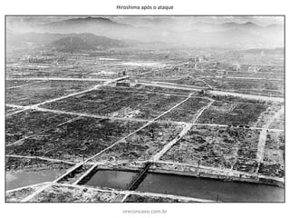 Hiroshima após o ataque
oreconcavo.com.br
 