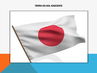 TERRA DO SOL NASCENTE
 