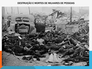 DESTRUIÇÃO E MORTES DE MILHARES DE PESSOAS
 