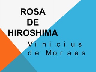 V i n i c i u s
d e M o r a e s
ROSA
DE
HIROSHIMA
 