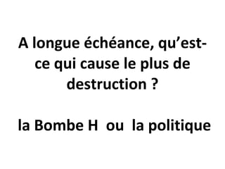 A longue échéance, qu’est-ce qui cause le plus de destruction ? la Bombe H ou la politique