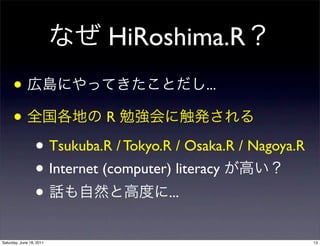 HiRoshima.R
      •                                     ...

      •                      R

                  • Tsukuba.R / Tokyo.R / Osaka.R / Nagoya.R
                  • Internet (computer) literacy
                  •                    ...


Saturday, June 18, 2011                                        13
 