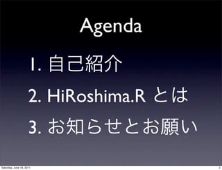 Agenda
                     1.
                     2. HiRoshima.R
                     3.
Saturday, June 18, 2011               2
 