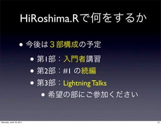 HiRoshima.R

                   •
                          •   1
                          •   2   #1
                          •   3   Lightning Talks
                              •
Saturday, June 18, 2011                             21
 