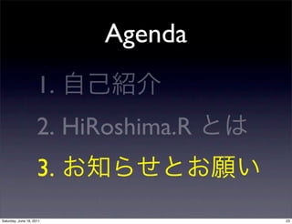 Agenda
                     1.
                     2. HiRoshima.R
                     3.
Saturday, June 18, 2011               23
 