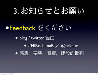 3.

       •       Feedback
                          • blog / twitter
                              • #HiRoshimaR   @sakaue
                          •

Saturday, June 18, 2011                                 26
 