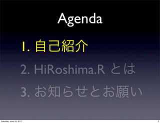 Agenda
                     1.
                     2. HiRoshima.R
                     3.
Saturday, June 18, 2011               3
 