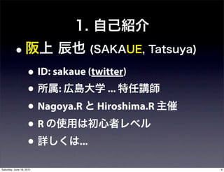 • ID: sakaue (twitter)
                    • :              ...
                    • Nagoya.R Hiroshima.R
                    •R
                    •          ...

Saturday, June 18, 2011                      4
 