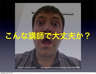 “Surprise” by Jeremy Books   http://www.ﬂickr.com/photos/jeremybrooks/3330306480/


Saturday, June 18, 2011                                                                                       7
 