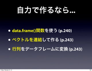 ...

               • data.frame()   (p.240)

               •                (p.243)

               •                     (p.243)



Friday, February 10, 12                        102
 