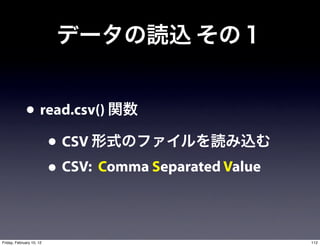 • read.csv()
                • CSV
                • CSV: Comma Separated Value

Friday, February 10, 12                        112
 