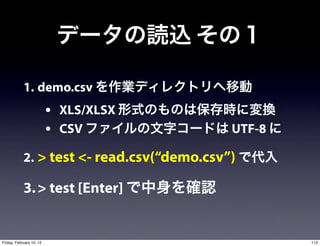 1. demo.csv
                          • XLS/XLSX
                          • CSV             UTF-8

            2. > test <- read.csv(“demo.csv”)

            3. > test [Enter]


Friday, February 10, 12                             113
 