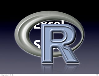 Excel
                          SPSS
Friday, February 10, 12           120
 