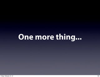 One more thing...



Friday, February 10, 12                       165
 