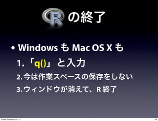 • Windows       Mac OS X
                  1. q()
                  2.
                  3.           R


Friday, February 10, 12               29
 