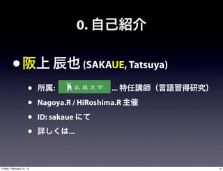 0.

         •                               (SAKAUE, Tatsuya)

                     •        :               ...
                     •    Nagoya.R / HiRoshima.R
                     •    ID: sakaue
                     •            ...



Friday, February 10, 12                                      4
 