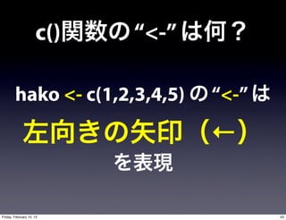 c()   “<-”

        hako <- c(1,2,3,4,5)      “<-”

                                  ←

Friday, February 10, 12                  53
 