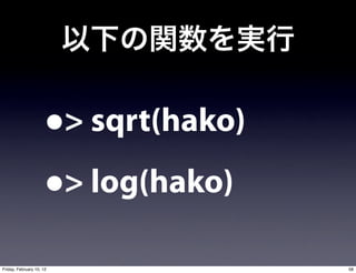 •   > sqrt(hako)

                      • > log(hako)

Friday, February 10, 12                  58
 