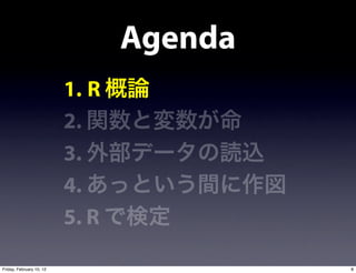 Agenda
                          1. R
                          2.
                          3.
                          4.
                          5. R

Friday, February 10, 12                   8
 