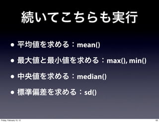•               mean()

          •                        max(), min()

          •               median()

          •                sd()


Friday, February 10, 12                           63
 
