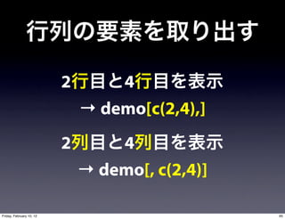 2       4
                              → demo[c(2,4),]
                          2       4
                              → demo[, c(2,4)]

Friday, February 10, 12                          95
 