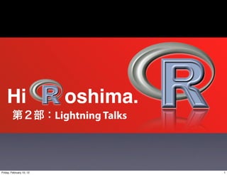 Hi                      oshima.
                          Lightning Talks




Friday, February 10, 12                     1
 