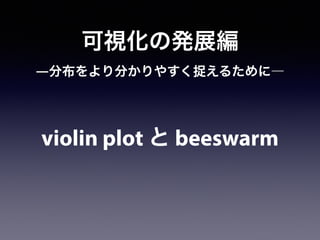可視化の発展編
violin plot と beeswarm
―分布をより分かりやすく捉えるために―
 
