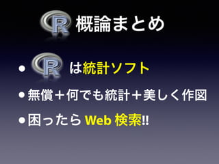   概論まとめ
•    は統計ソフト
•無償＋何でも統計＋美しく作図
•困ったら Web 検索!!
 