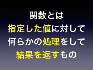 関数とは
指定した値に対して
何らかの処理をして
結果を返すもの
 