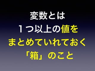 変数とは
１つ以上の値を
まとめていれておく
「箱」のこと
 