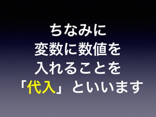 ちなみに
変数に数値を
入れることを
「代入」といいます
 