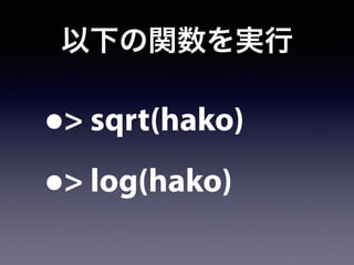 以下の関数を実行
•> sqrt(hako)
•> log(hako)
 