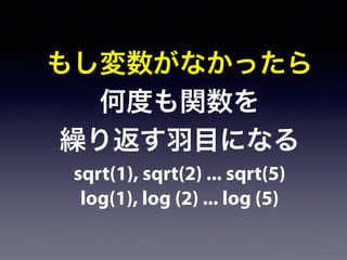 もし変数がなかったら
何度も関数を
繰り返す羽目になる
sqrt(1), sqrt(2) ... sqrt(5)
log(1), log (2) ... log (5)
 