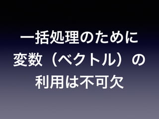 一括処理のために
変数（ベクトル）の
利用は不可欠
 