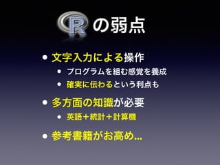  の弱点
• 文字入力による操作
• プログラムを組む感覚を養成
• 確実に伝わるという利点も
• 多方面の知識が必要
• 英語＋統計＋計算機
• 参考書籍がお高め...
 