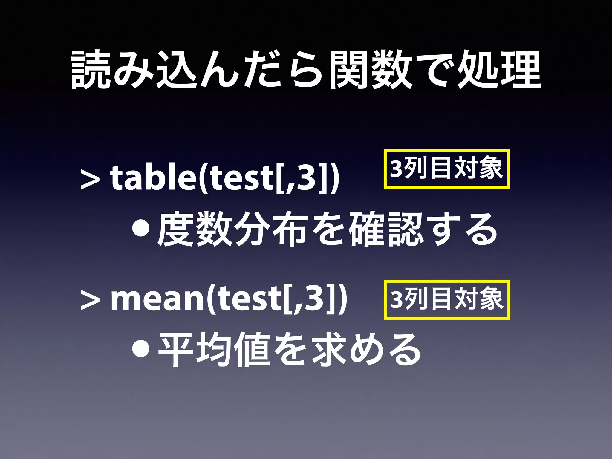 読み込んだら関数で処理
> table(test[,3])
•度数分布を確認する
> mean(test[,3])
•平均値を求める
3列目対象
3列目対象
 