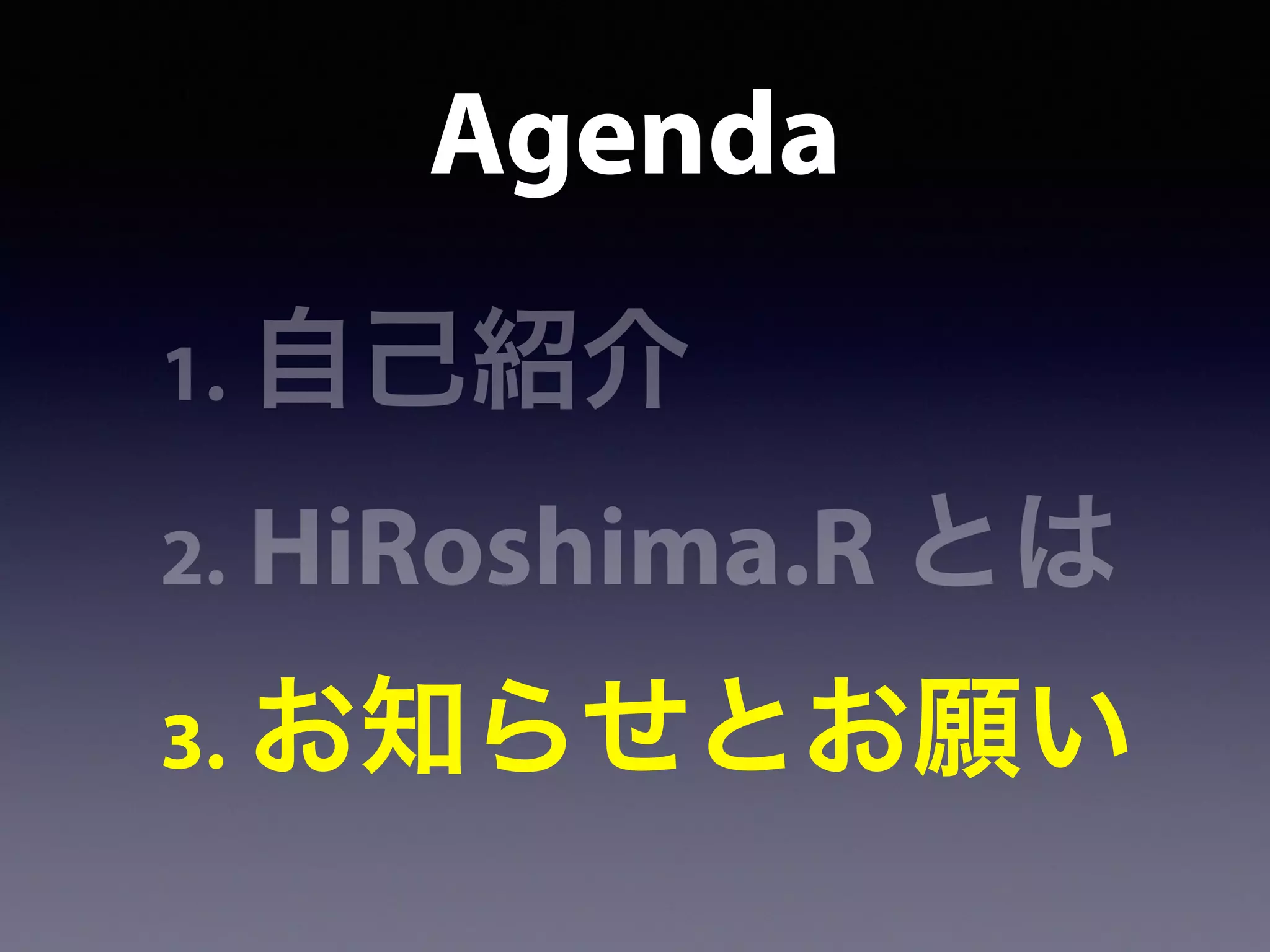 Agenda
1. 自己紹介
2. HiRoshima.R とは
3. お知らせとお願い
 