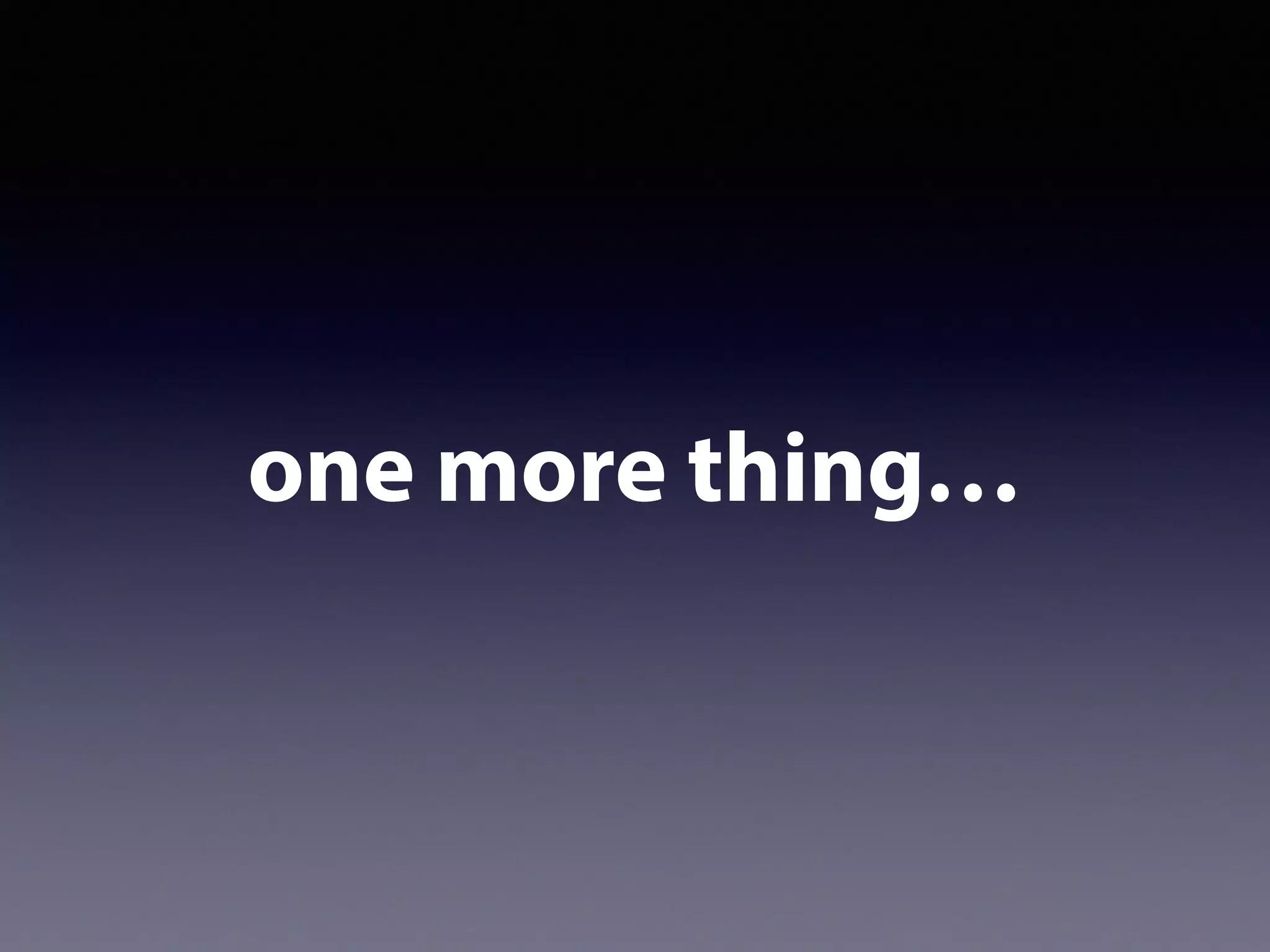 one more thing…
 