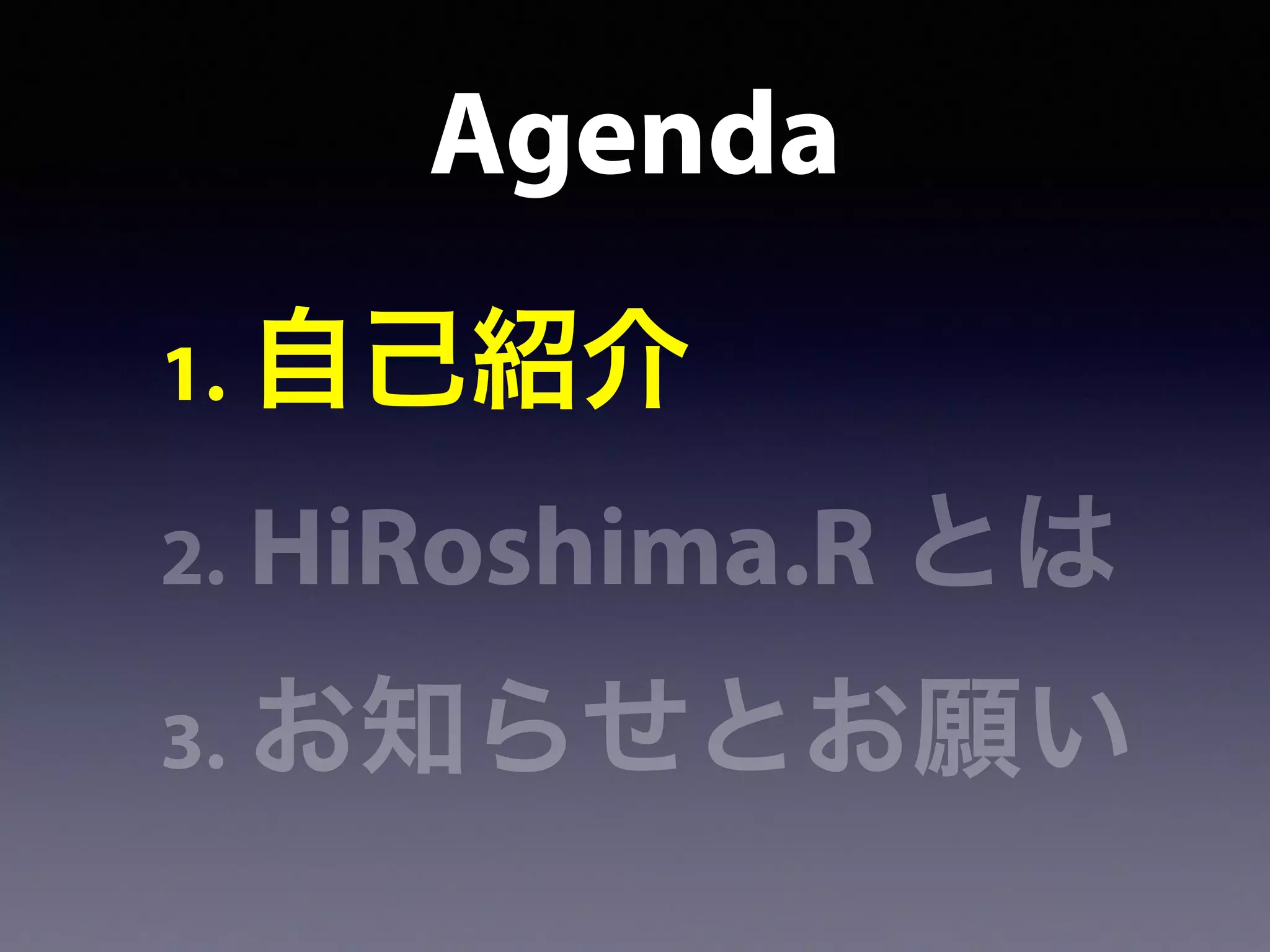 Agenda
1. 自己紹介
2. HiRoshima.R とは
3. お知らせとお願い
 