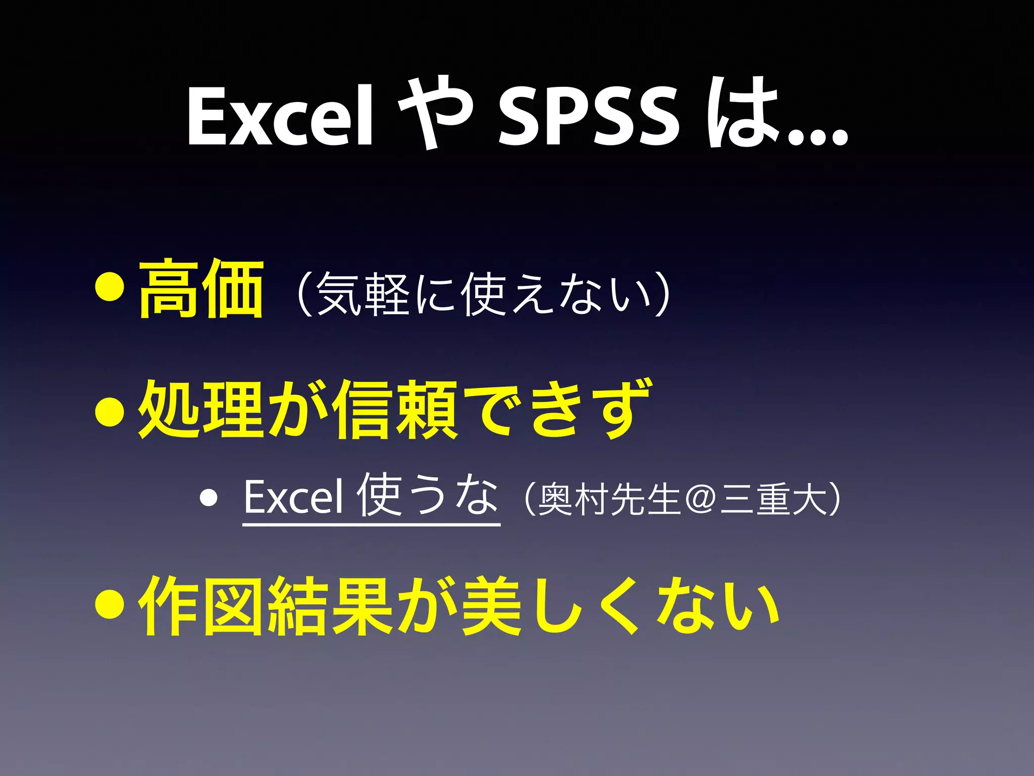 Excel や SPSS は...
•高価（気軽に使えない）
•処理が信頼できず
• Excel 使うな（奥村先生＠三重大）
•作図結果が美しくない
 