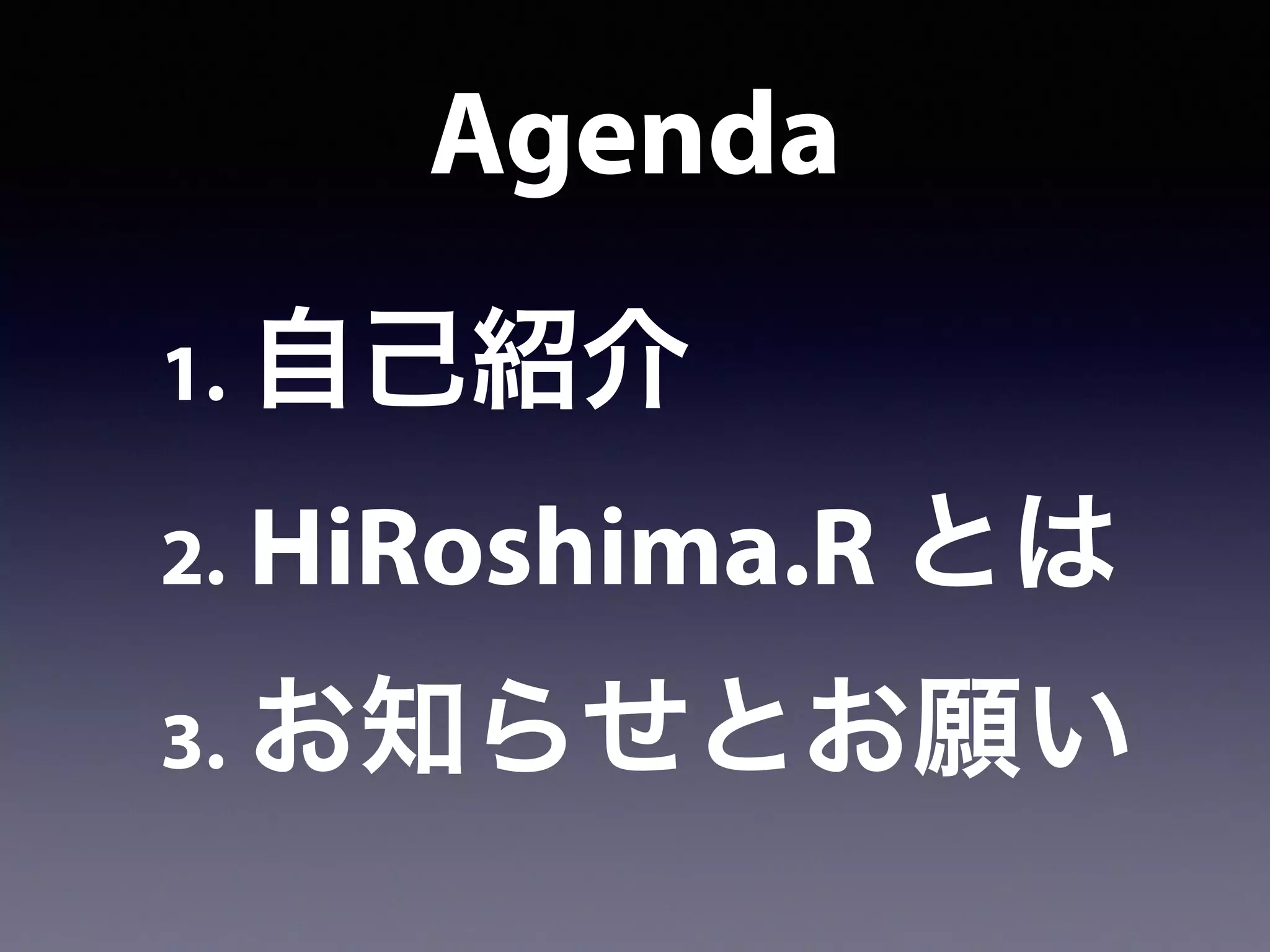 Agenda
1. 自己紹介
2. HiRoshima.R とは
3. お知らせとお願い
 