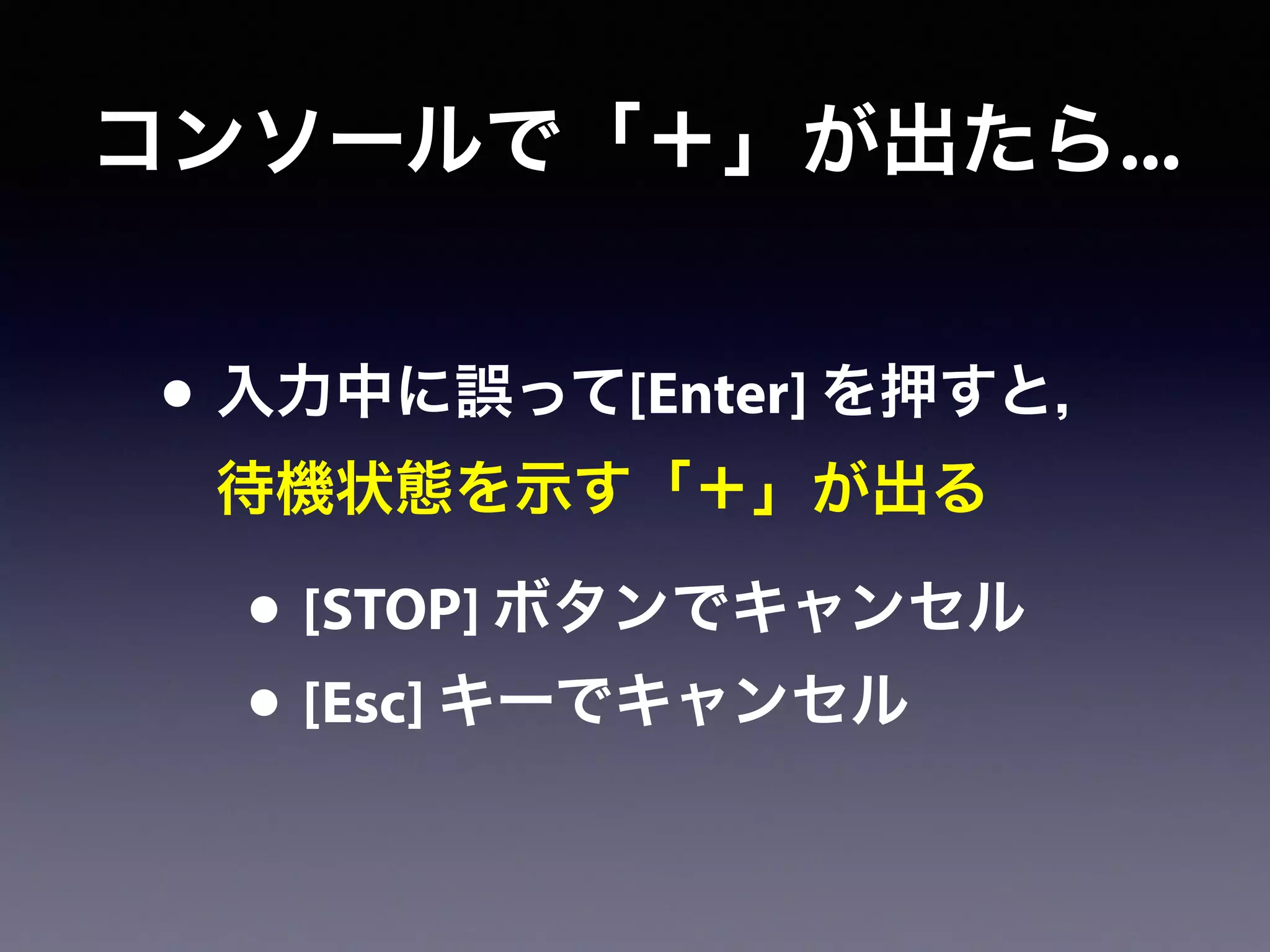 コンソールで「＋」が出たら...
• 入力中に誤って[Enter] を押すと，
待機状態を示す「＋」が出る
• [STOP] ボタンでキャンセル
• [Esc] キーでキャンセル
 