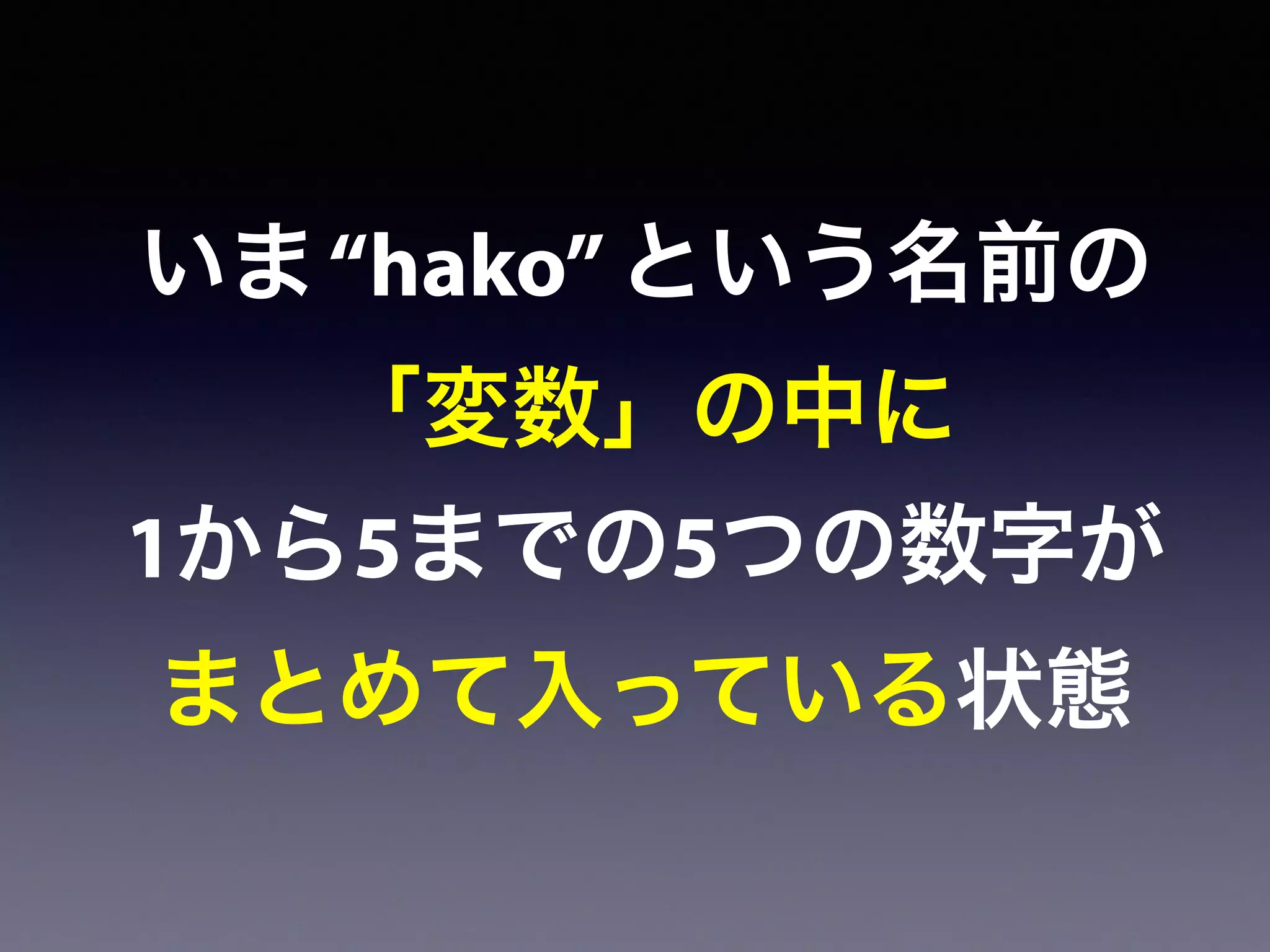 いま“hako”という名前の
「変数」の中に
1から5までの5つの数字が
まとめて入っている状態
 