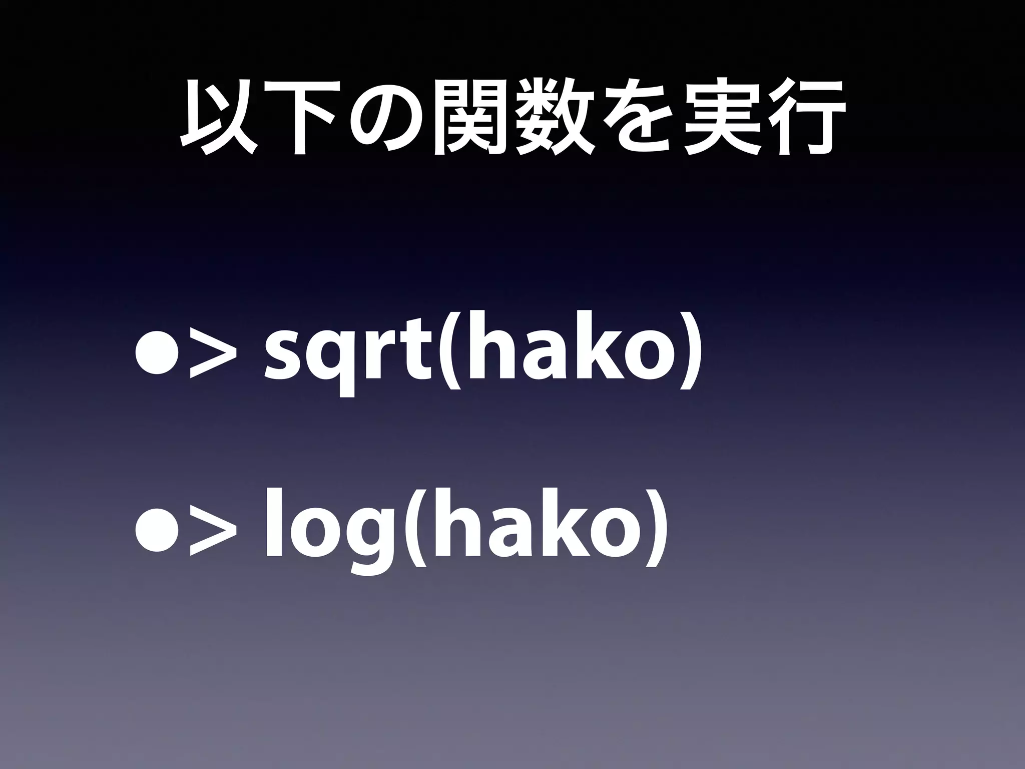 以下の関数を実行
•> sqrt(hako)
•> log(hako)
 