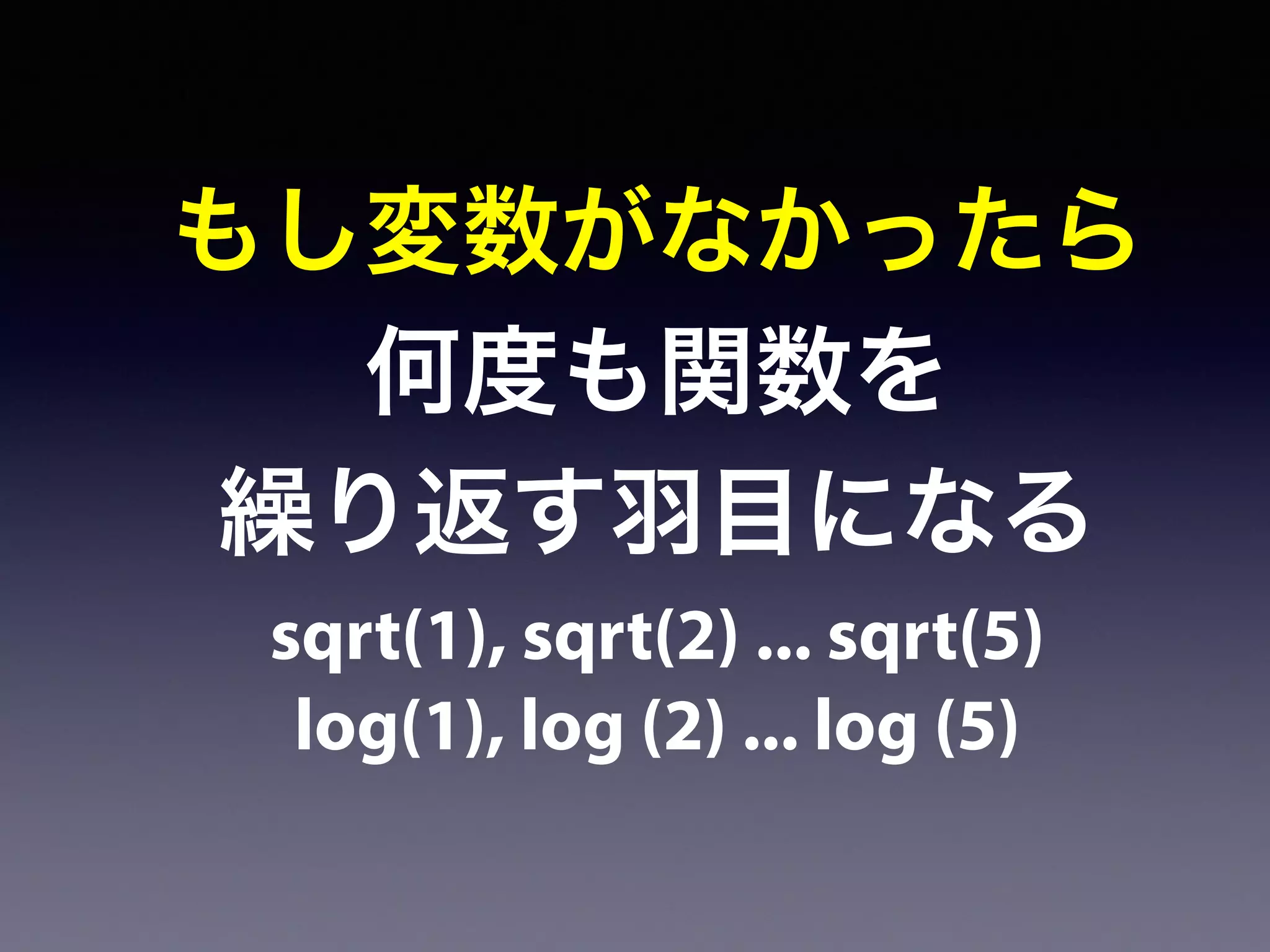 もし変数がなかったら
何度も関数を
繰り返す羽目になる
sqrt(1), sqrt(2) ... sqrt(5)
log(1), log (2) ... log (5)
 