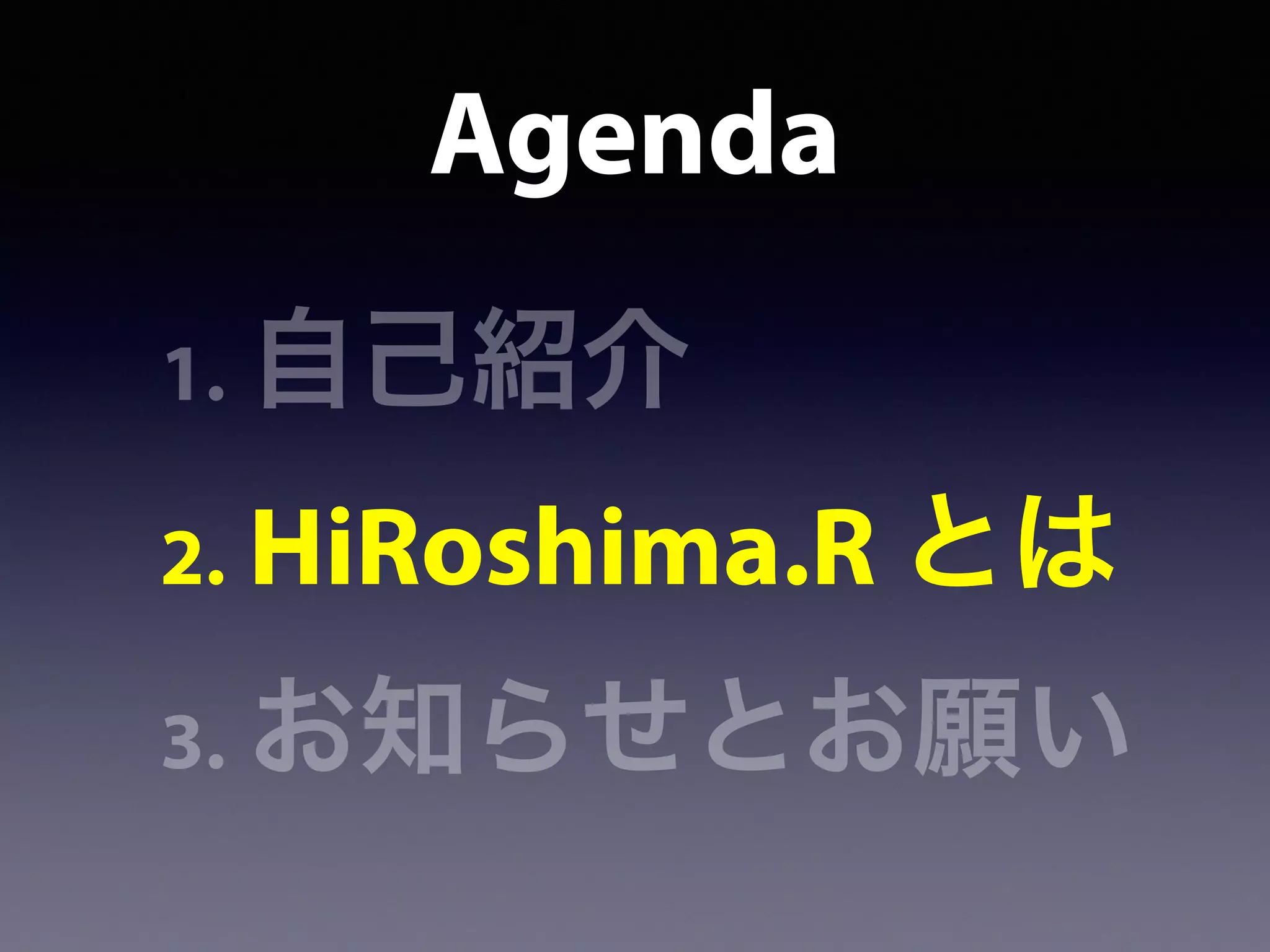 Agenda
1. 自己紹介
2. HiRoshima.R とは
3. お知らせとお願い
 