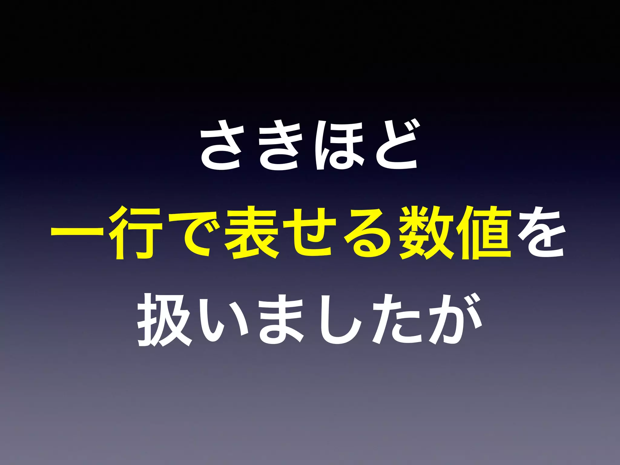 さきほど
一行で表せる数値を
扱いましたが
 