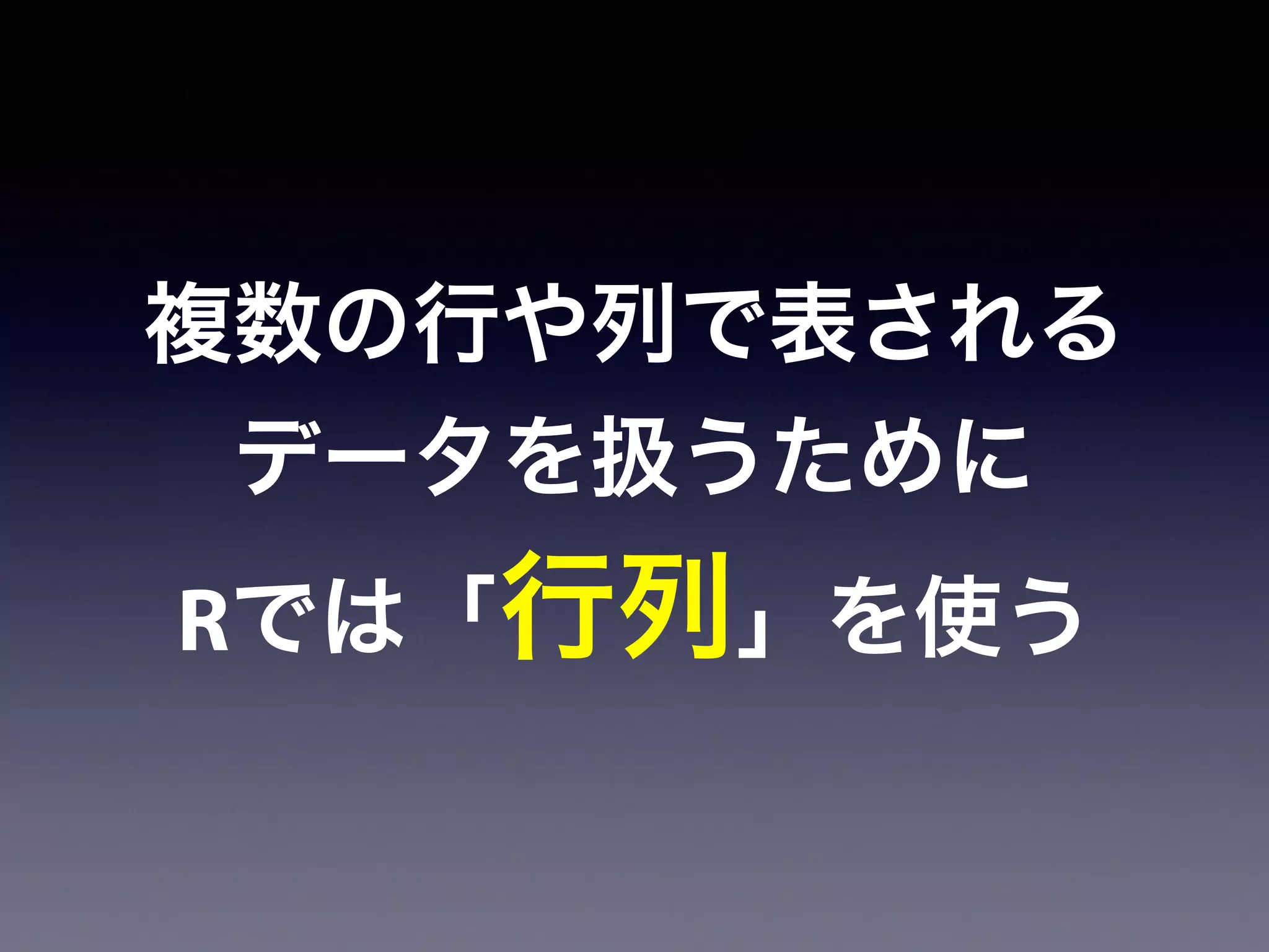 複数の行や列で表される
データを扱うために
Rでは「行列」を使う
 
