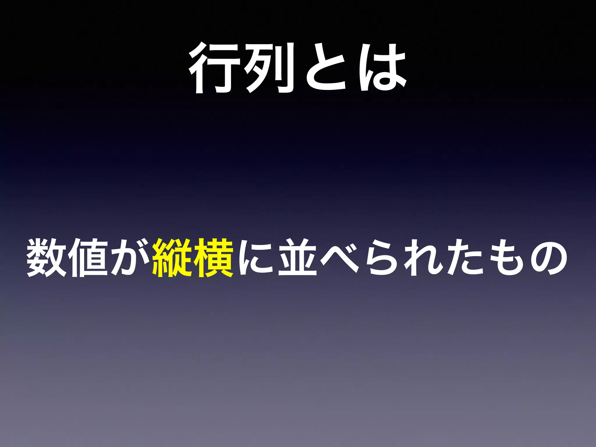 行列とは
数値が縦横に並べられたもの
 