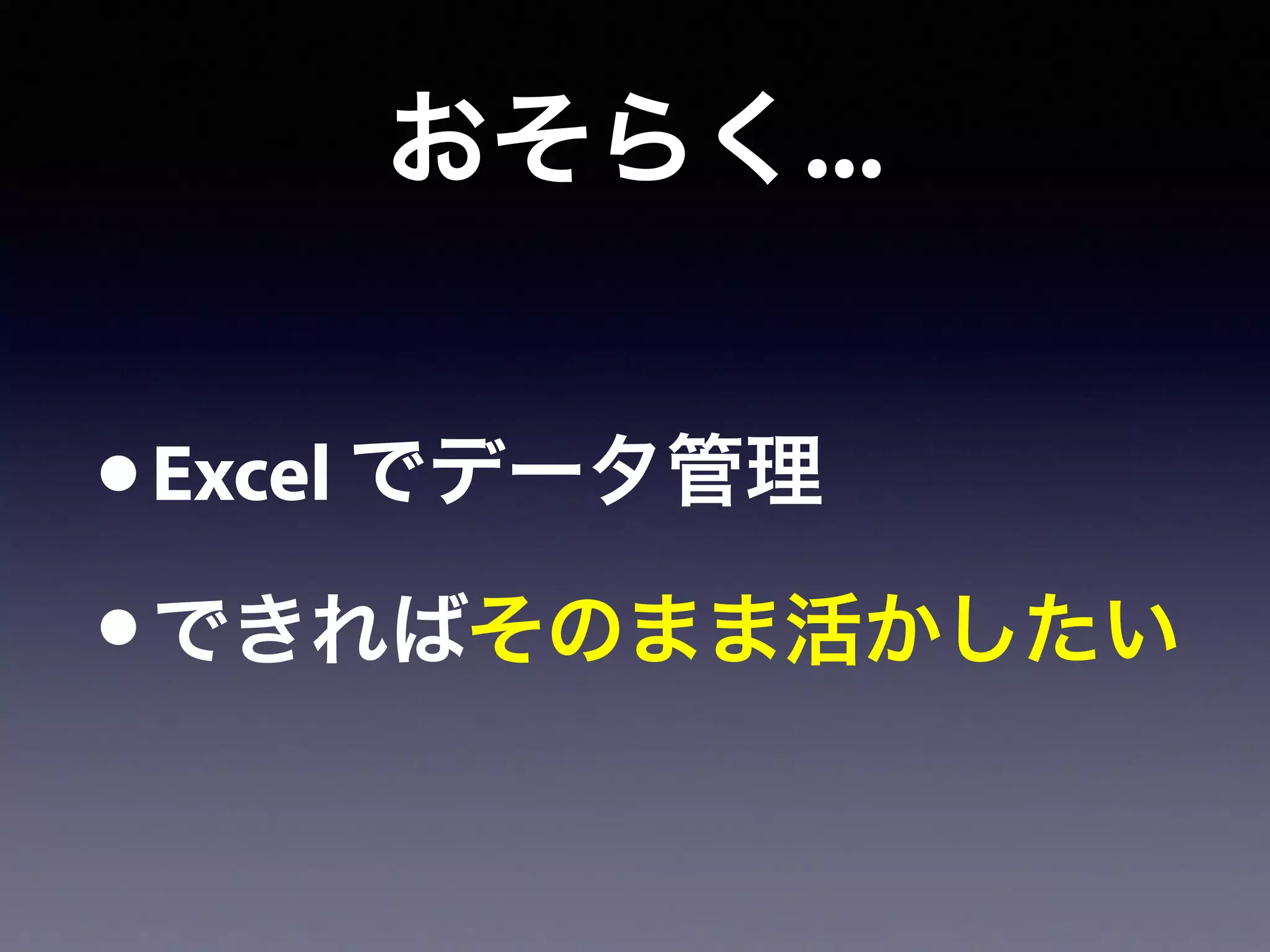 おそらく...
•Excel でデータ管理
•できればそのまま活かしたい
 